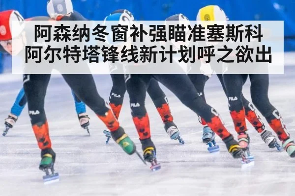 阿森纳冬窗补强瞄准塞斯科 阿尔特塔锋线新计划呼之欲出