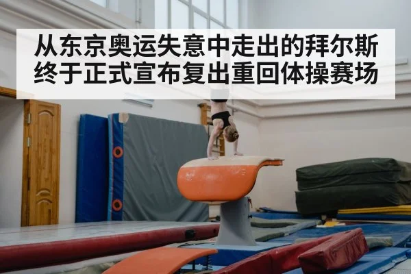 从东京奥运失意中走出的拜尔斯终于正式宣布复出重回体操赛场