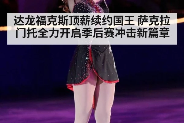 达龙福克斯顶薪续约国王 萨克拉门托全力开启季后赛冲击新篇章