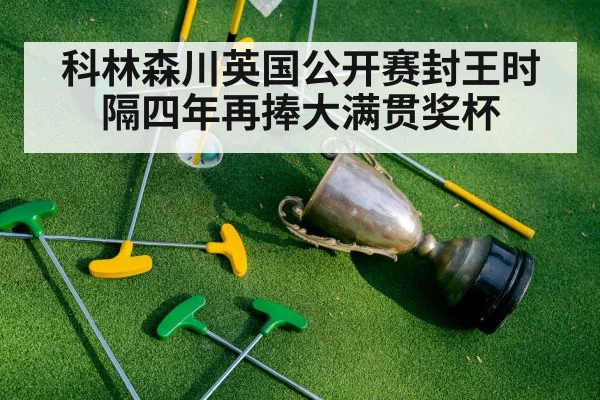 科林森川英国公开赛封王时隔四年再捧大满贯奖杯