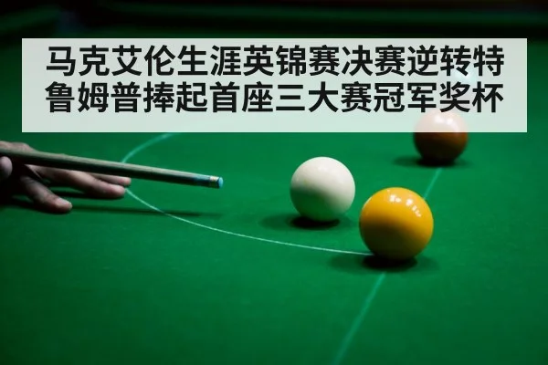 马克艾伦生涯英锦赛决赛逆转特鲁姆普捧起首座三大赛冠军奖杯