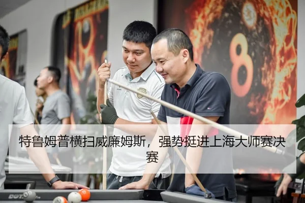 特鲁姆普横扫威廉姆斯，强势挺进上海大师赛决赛