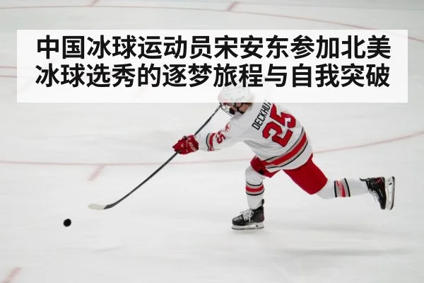 中国冰球运动员宋安东参加北美冰球选秀的逐梦旅程与自我突破