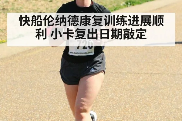 快船伦纳德康复训练进展顺利 小卡复出日期敲定