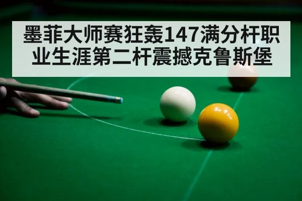 墨菲大师赛狂轰147满分杆职业生涯第二杆震撼克鲁斯堡