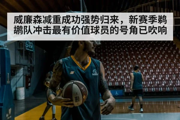 威廉森减重成功强势归来，新赛季鹈鹕队冲击最有价值球员的号角已吹响