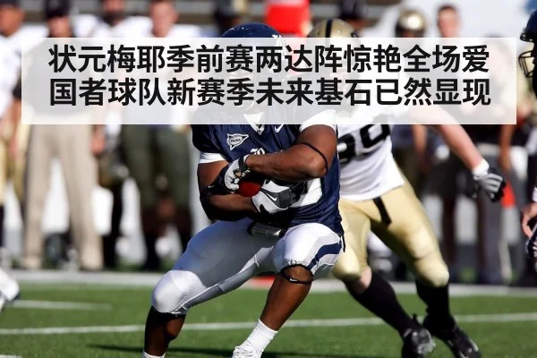 状元梅耶季前赛两达阵惊艳全场爱国者球队新赛季未来基石已然显现