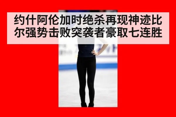 约什阿伦加时绝杀再现神迹比尔强势击败突袭者豪取七连胜