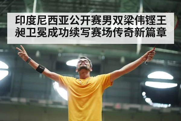 印度尼西亚公开赛男双梁伟铿王昶卫冕成功续写赛场传奇新篇章