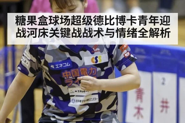 糖果盒球场超级德比博卡青年迎战河床关键战战术与情绪全解析