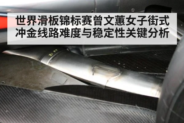 世界滑板锦标赛曾文蕙女子街式冲金线路难度与稳定性关键分析